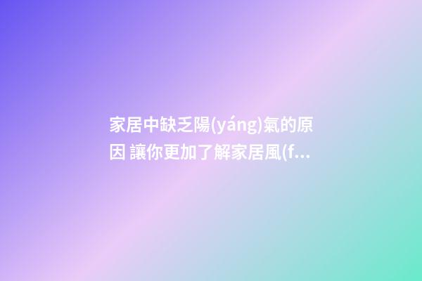 家居中缺乏陽(yáng)氣的原因 讓你更加了解家居風(fēng)水